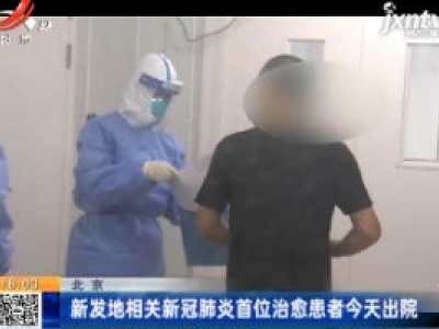 北京：新发地相关新冠肺炎首位治愈患者6月29日出院
