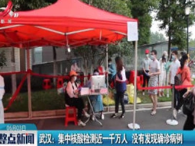 武汉：集中核酸检测近一千万人 没有发现确诊病例