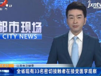 江西省卫健委：全省现有33名密切接触者在接受医学观察