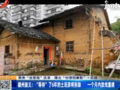 【聚焦“放管服”改革 曝光“怕慢假庸散”·后续】赣州崇义：“等待”了6年的土坯房将拆除 一个月内放线重建