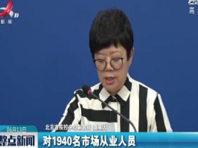 北京新增6例确诊病例均与新发地市场有关 46人检测呈阳性