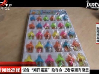 云南玉溪：误食“海洋宝宝”险夺命 记者亲测有隐患