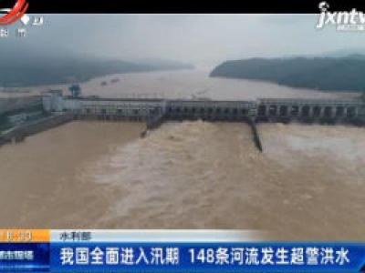 水利部：我国全面进入汛期 148条河流发生超警洪水
