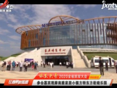 旅发头条2020全省旅发大会特别报道：参会嘉宾观摩南康家居小镇方特东方欲晓乐园