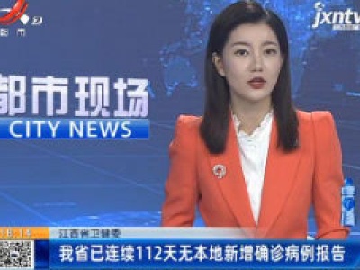 江西省卫健委：我省已连续112天无本地新增确诊病例报告