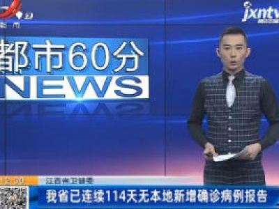 江西省卫健委：我省已连续114天无本地新增确诊病例报告