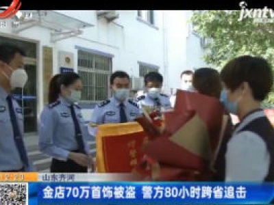 山东齐河：金店70万首饰被盗 警方80小时跨省追击
