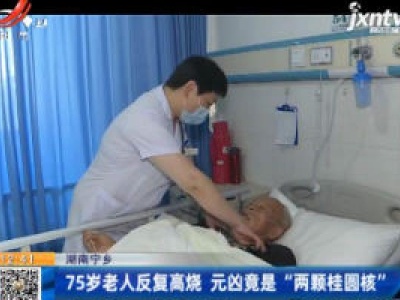 湖南宁乡：75岁老人反复高烧 元凶竟是“两颗桂圆核”