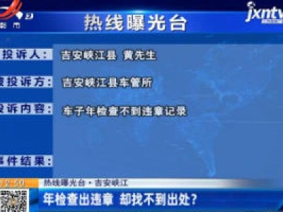 【热线曝光台】吉安峡江：年检查出违章 却找不到出处？