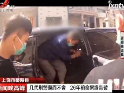 上饶市鄱阳县：几代刑警锲而不舍 26年前命案终告破