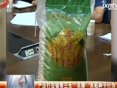 江西：严厉打击销售三无“名牌”水稻种子行为