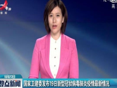 国家卫建委发布19日新型冠状病毒肺炎疫情最新情况