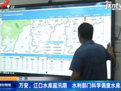 江西：万安、江口水库超汛限 水利部门科学调度水库
