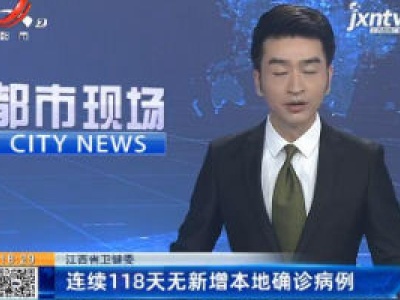 江西省卫健委：连续118天无新增本地确诊病例