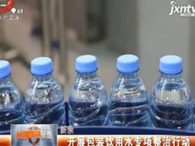 新余：开展包装饮用水专项整治行动