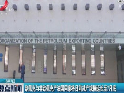 欧佩克与非欧佩克产油国同意将目前减产规模延长至7月底