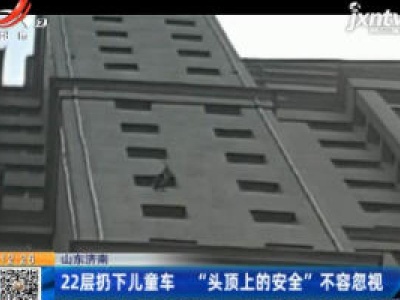 山东济南：22层扔下儿童车 “头顶上的安全”不容忽视