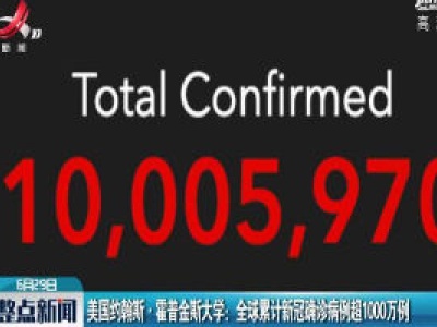 美国约翰斯·霍普金斯大学：全球累计新冠确诊病例超1000万例
