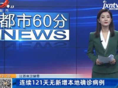 江西省卫健委：连续121天无新增本地确诊病例