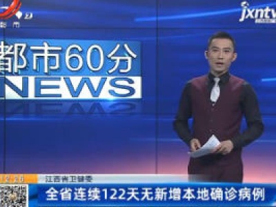 江西省卫健委：全省连续122天无新增本地确诊病例