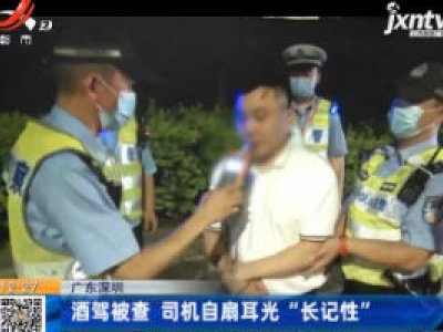 广东深圳：酒驾被查 司机自扇耳光“长记性”