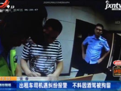 宜春：出租车司机遇纠纷报警 不料因酒驾被拘留
