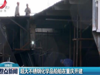 超大不锈钢化学品船舶在重庆开建