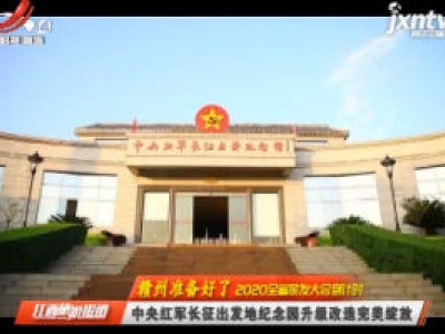 【赣州准备好了 2020全省旅发大会倒计时】中央红军长征出发地纪念园升级改造完美绽放