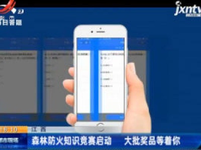 江西：森林防火知识竞赛启动 大批奖品等着你