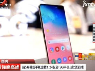 2020年1至5月我国手机出货1.24亿部 5G手机占比近四成