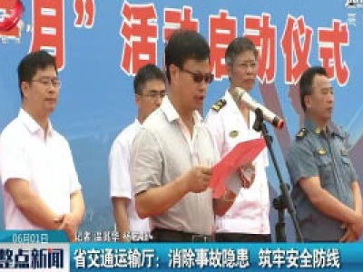江西省交通运输厅：消除事故隐患 筑牢安全防线