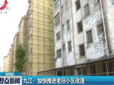 九江：加快推进老旧小区改造