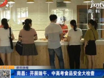 南昌：开展端午、中高考食品安全大检查