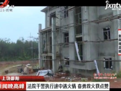 上饶鄱阳：法院干警执行途中遇火情 奋勇救火获点赞