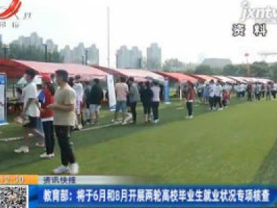 教育部：将于6月和8月开展两轮高校毕业生就业状况专项核查