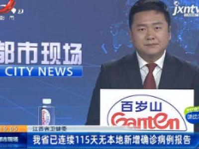 江西省卫健委：我省已连续115天无本地新增确诊病例报告