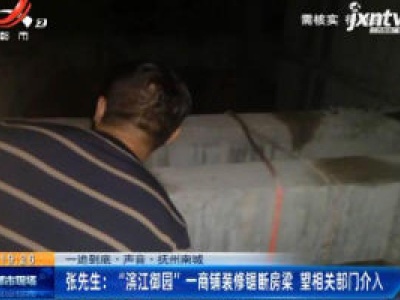 【一追到底·声音】抚州南城·张先生：“滨江御园”一商铺装修锯断房梁 望相关部门介入