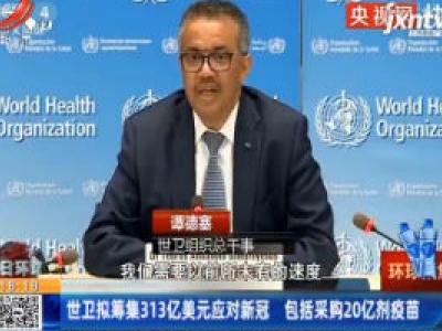 世卫拟筹集313亿美元应对新冠 包括采购20亿剂疫苗