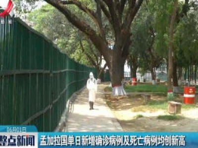 孟加拉国单日新增确诊病例及死亡病例均创新高