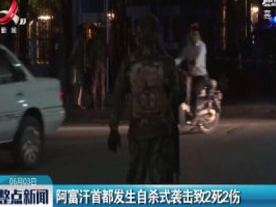 阿富汗首都发生自杀式袭击致2死2伤