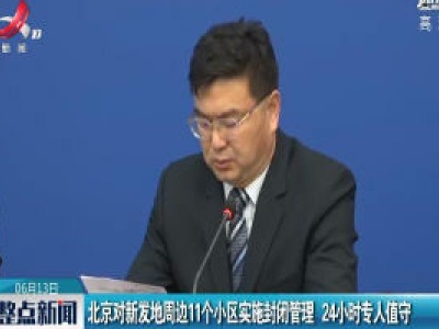 北京对新发地周边11个小区实施封闭管理 24小时专人值守