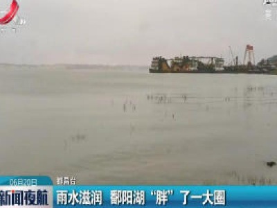 都昌：雨水滋润 鄱阳湖“胖”了一大圈