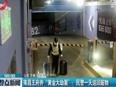南昌王府井“黄金大劫案”：民警一天追回赃物