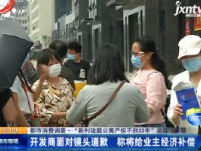 【都市消费调查· “新利珑庭公寓产权不到23年”追踪】南昌：开发商面对镜头道歉 称将给业主经济补偿
