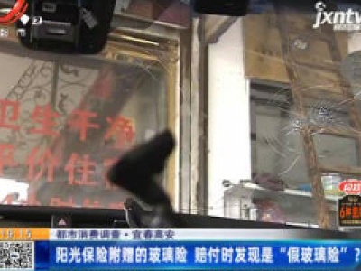 【都市消费调查】宜春高安：阳光保险附赠的玻璃险 赔付时发现是“假玻璃险”?