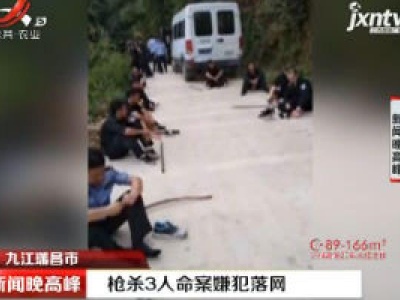 九江瑞昌市：枪杀3人命案嫌犯落网