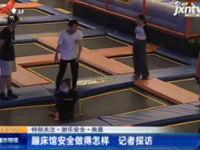 【特别关注·游乐安全】南昌：蹦床馆安全做得怎样 记者探访