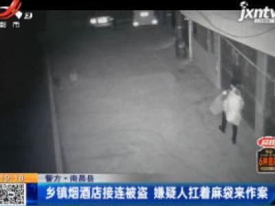 【警方】南昌县：乡镇烟酒店接连被盗 嫌疑人扛着麻袋来作案