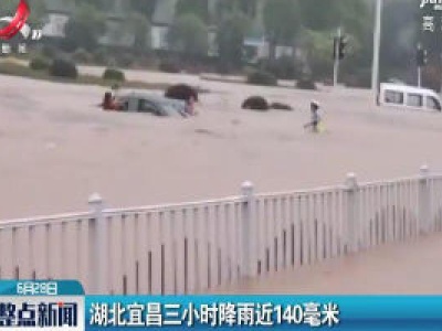 湖北宜昌三小时降雨近140毫米