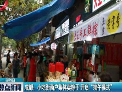 成都：小吃街商户集体卖粽子 开启“端午模式”